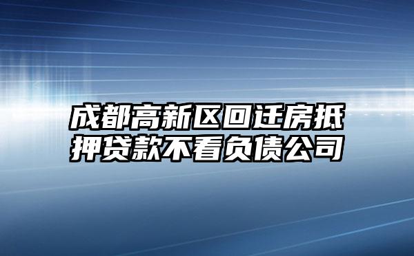 成都高新区回迁房抵押贷款不看负债公司