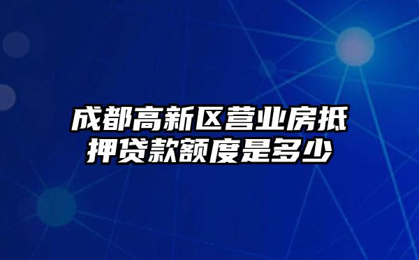 成都高新区营业房抵押贷款额度是多少