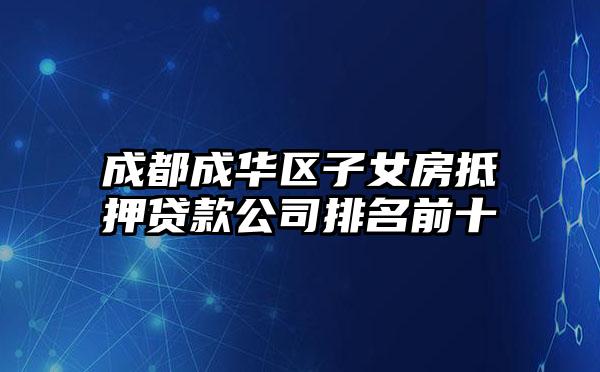 成都成华区子女房抵押贷款公司排名前十