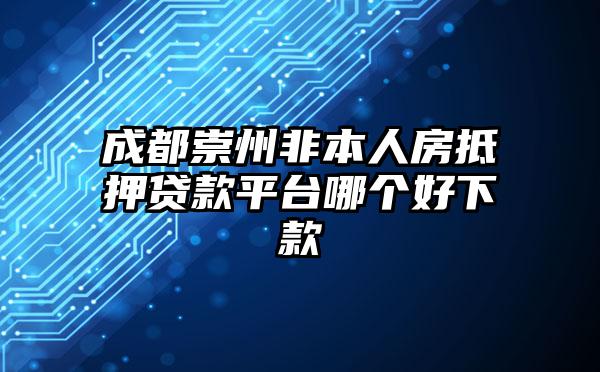 成都崇州非本人房抵押贷款平台哪个好下款