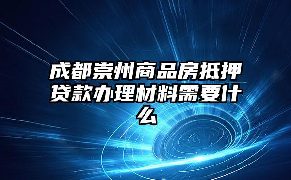 成都崇州商品房抵押贷款办理材料需要什么