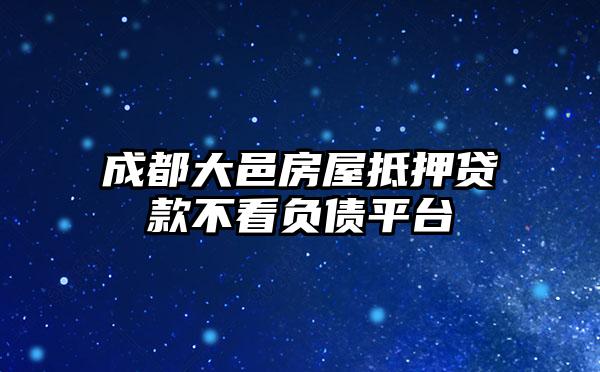 成都大邑房屋抵押贷款不看负债平台
