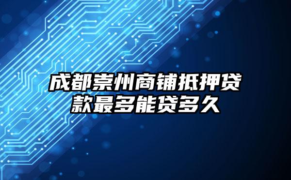 成都崇州商铺抵押贷款最多能贷多久