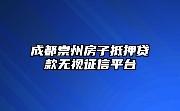 成都崇州房子抵押贷款无视征信平台