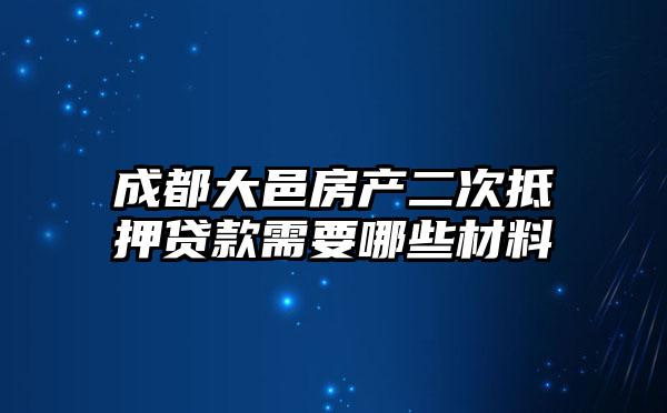 成都大邑房产二次抵押贷款需要哪些材料