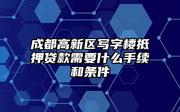 成都高新区写字楼抵押贷款需要什么手续和条件