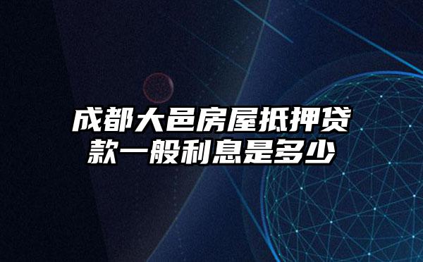 成都大邑房屋抵押贷款一般利息是多少