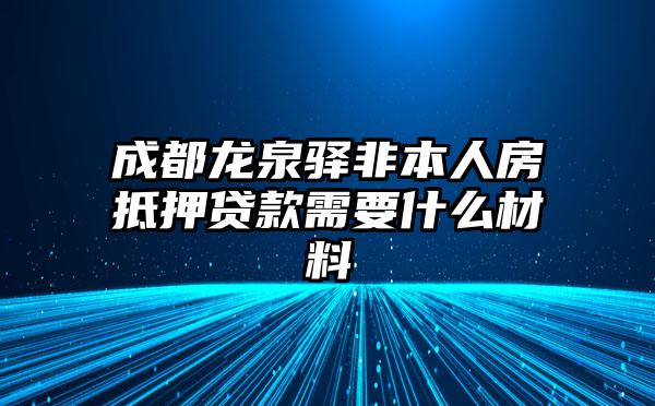 成都龙泉驿非本人房抵押贷款需要什么材料