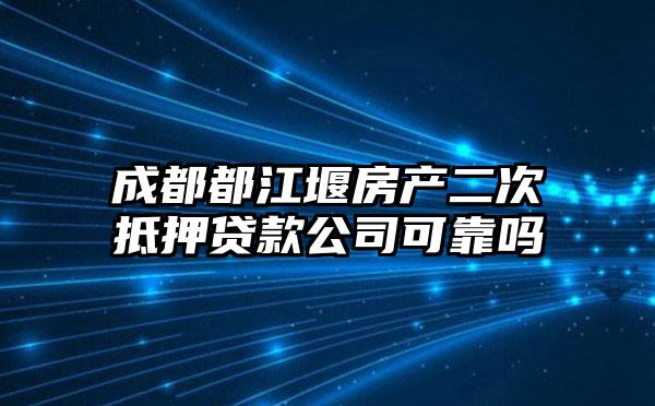 成都都江堰房产二次抵押贷款公司可靠吗