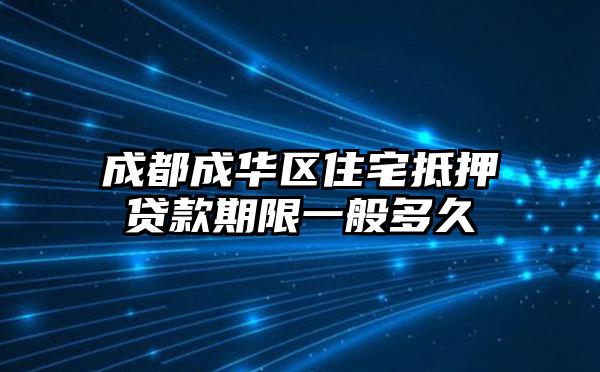成都成华区住宅抵押贷款期限一般多久