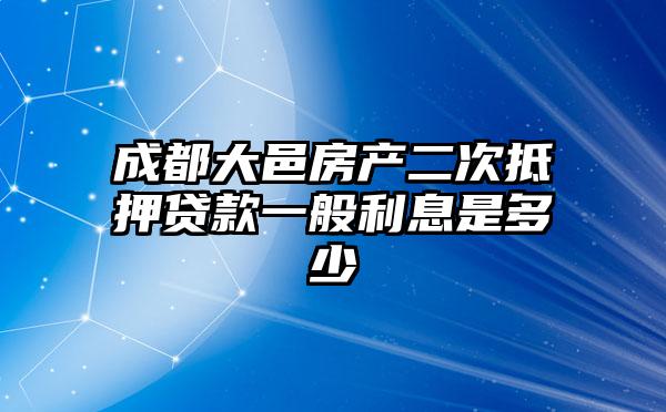 成都大邑房产二次抵押贷款一般利息是多少