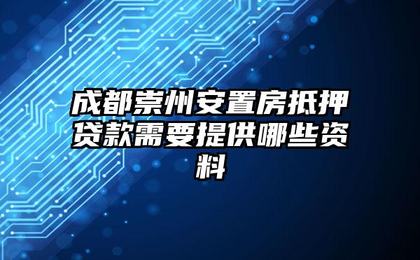 成都崇州安置房抵押贷款需要提供哪些资料