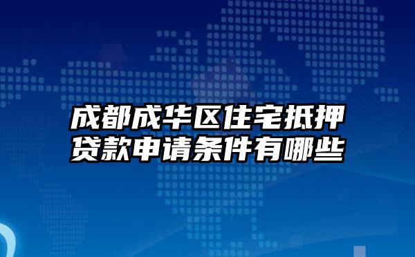 成都成华区住宅抵押贷款申请条件有哪些