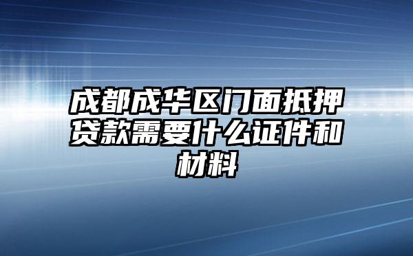 成都成华区门面抵押贷款需要什么证件和材料