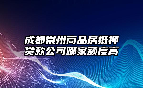 成都崇州商品房抵押贷款公司哪家额度高