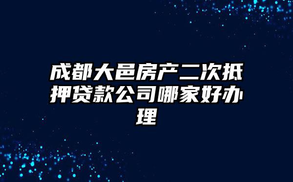 成都大邑房产二次抵押贷款公司哪家好办理