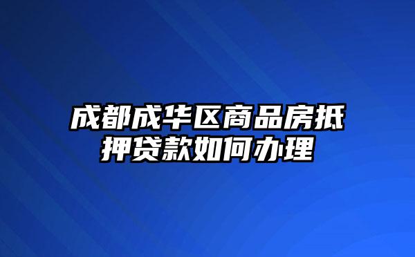 成都成华区商品房抵押贷款如何办理
