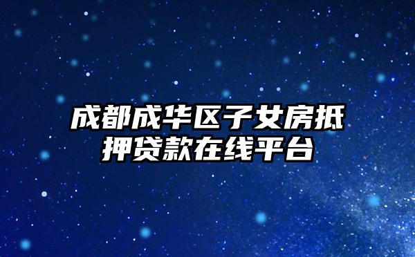 成都成华区子女房抵押贷款在线平台