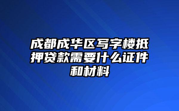 成都成华区写字楼抵押贷款需要什么证件和材料
