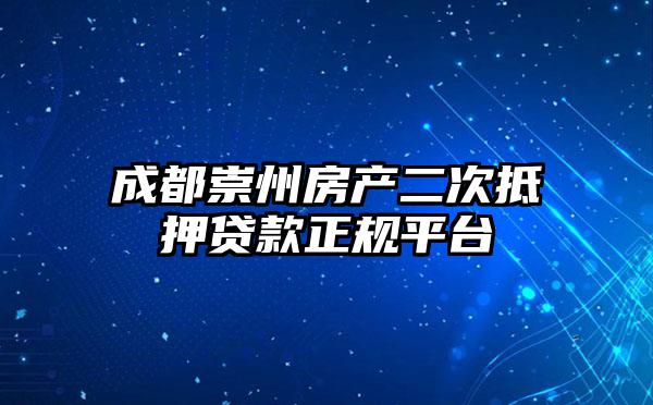 成都崇州房产二次抵押贷款正规平台