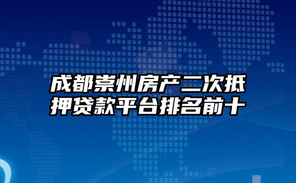 成都崇州房产二次抵押贷款平台排名前十
