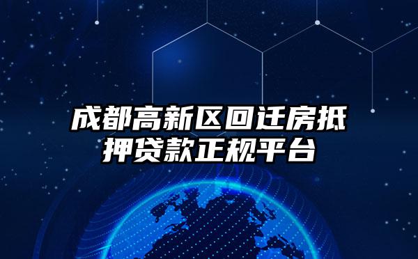 成都高新区回迁房抵押贷款正规平台