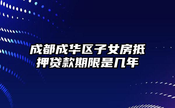 成都成华区子女房抵押贷款期限是几年