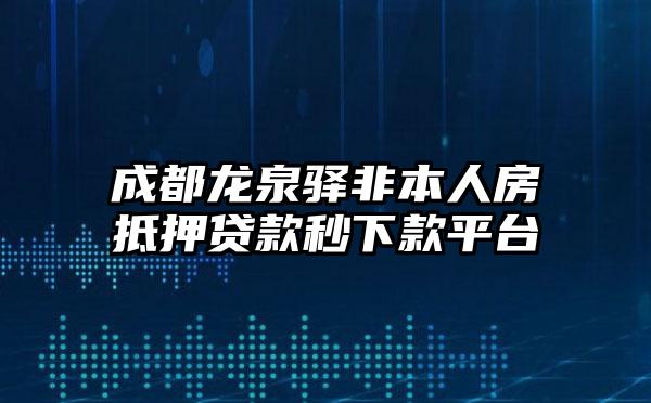 成都龙泉驿非本人房抵押贷款秒下款平台