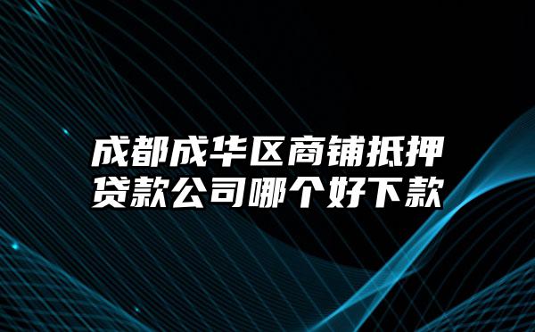 成都成华区商铺抵押贷款公司哪个好下款