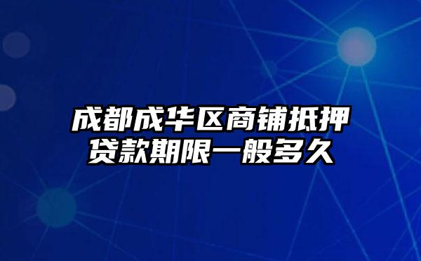 成都成华区商铺抵押贷款期限一般多久