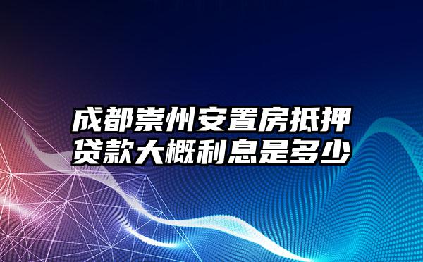 成都崇州安置房抵押贷款大概利息是多少