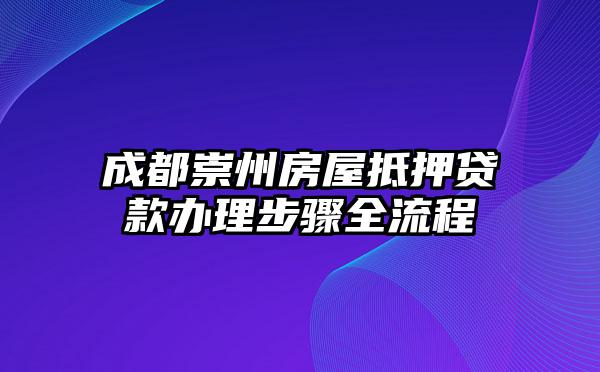 成都崇州房屋抵押贷款办理步骤全流程