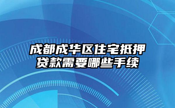 成都成华区住宅抵押贷款需要哪些手续