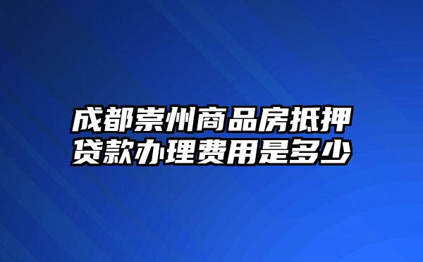 成都崇州商品房抵押贷款办理费用是多少