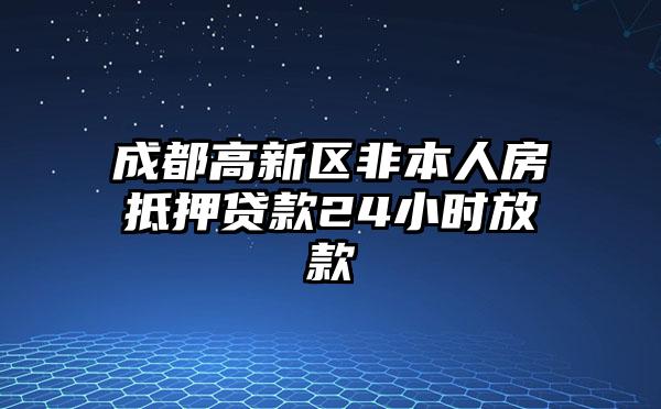 成都高新区非本人房抵押贷款24小时放款