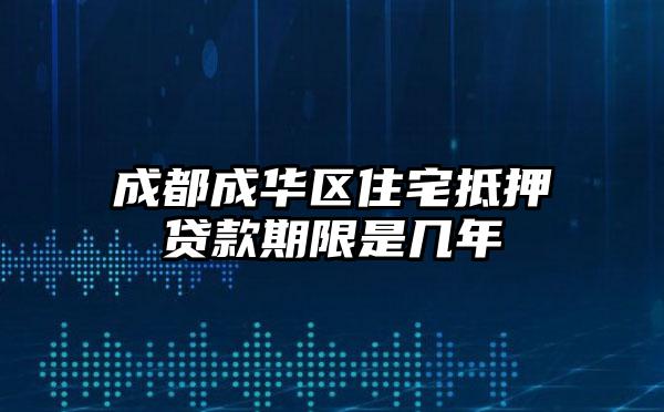 成都成华区住宅抵押贷款期限是几年