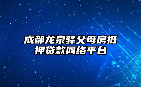 成都龙泉驿父母房抵押贷款网络平台