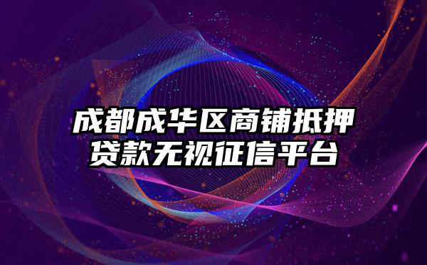 成都成华区商铺抵押贷款无视征信平台