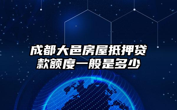 成都大邑房屋抵押贷款额度一般是多少