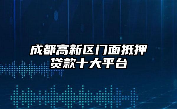 成都高新区门面抵押贷款十大平台