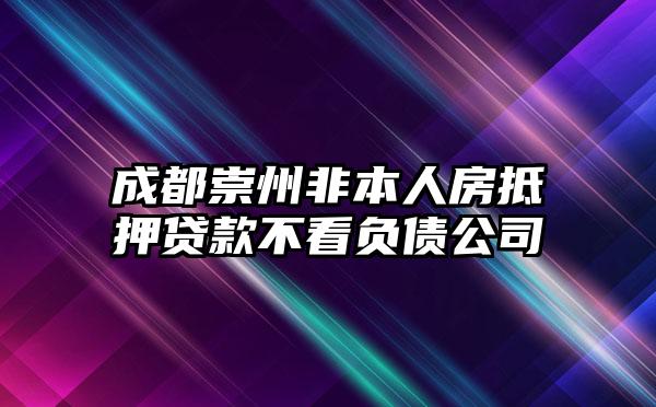 成都崇州非本人房抵押贷款不看负债公司