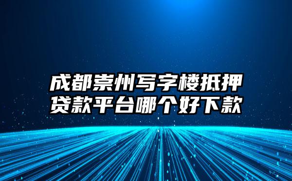 成都崇州写字楼抵押贷款平台哪个好下款