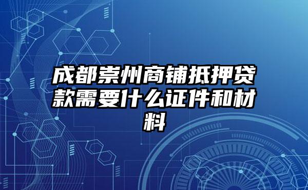 成都崇州商铺抵押贷款需要什么证件和材料