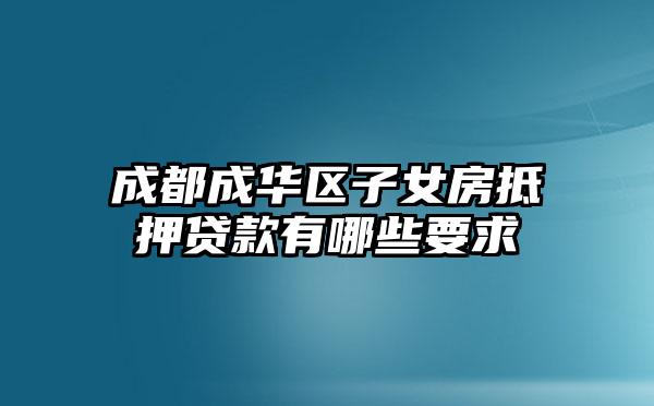 成都成华区子女房抵押贷款有哪些要求