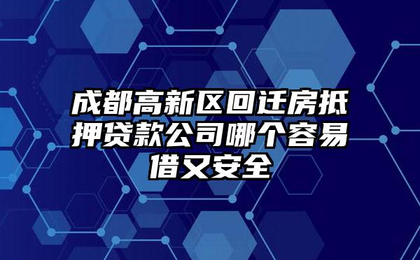 成都高新区回迁房抵押贷款公司哪个容易借又安全