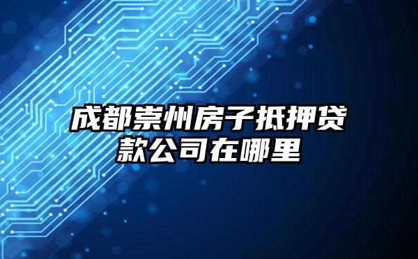 成都崇州房子抵押贷款公司在哪里