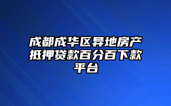 成都成华区异地房产抵押贷款百分百下款平台