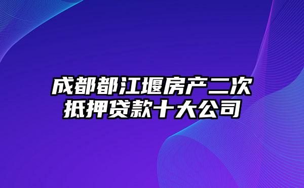 成都都江堰房产二次抵押贷款十大公司