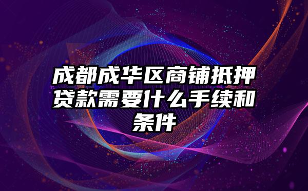 成都成华区商铺抵押贷款需要什么手续和条件