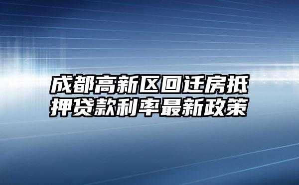 成都高新区回迁房抵押贷款利率最新政策